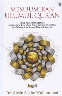 Membumikan ulumul Qur\'an : tanya jawab memudahkan tentang ilmu qiraat, ilmu rasm usmani, ilmu tafsir, dan relevansinya dengan muslim Indonesia